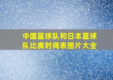 中国蓝球队和日本蓝球队比赛时间表图片大全