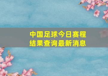 中国足球今日赛程结果查询最新消息