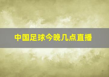 中国足球今晚几点直播