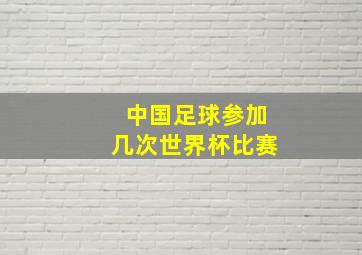 中国足球参加几次世界杯比赛