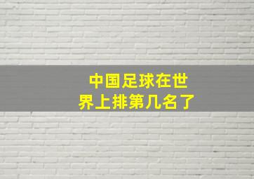 中国足球在世界上排第几名了