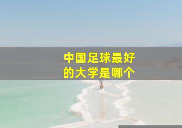 中国足球最好的大学是哪个