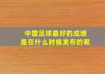 中国足球最好的成绩是在什么时候发布的呢