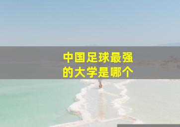 中国足球最强的大学是哪个