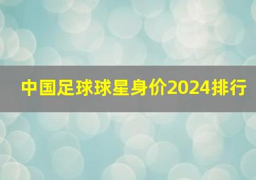 中国足球球星身价2024排行