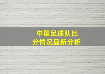 中国足球队比分情况最新分析