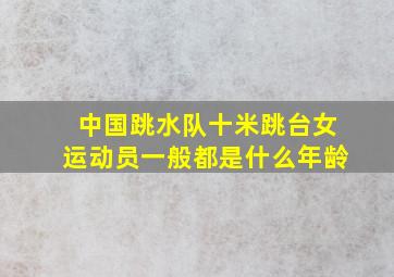 中国跳水队十米跳台女运动员一般都是什么年龄