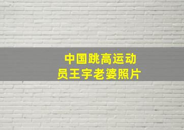 中国跳高运动员王宇老婆照片