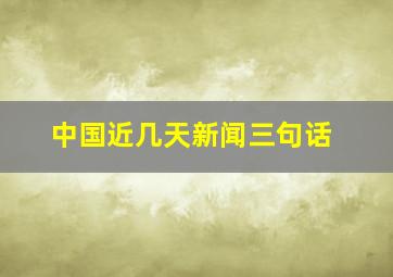 中国近几天新闻三句话