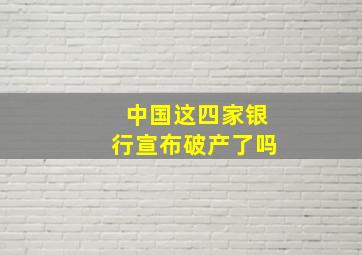 中国这四家银行宣布破产了吗