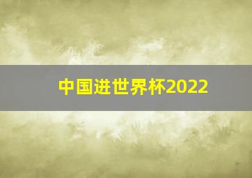 中国进世界杯2022