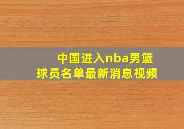 中国进入nba男篮球员名单最新消息视频