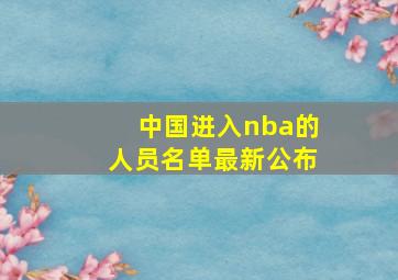 中国进入nba的人员名单最新公布