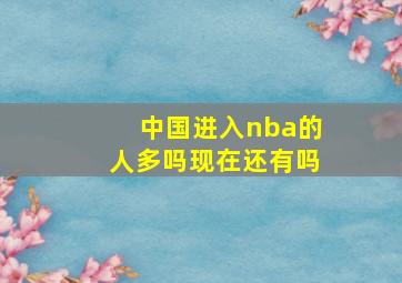 中国进入nba的人多吗现在还有吗