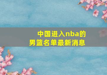 中国进入nba的男篮名单最新消息