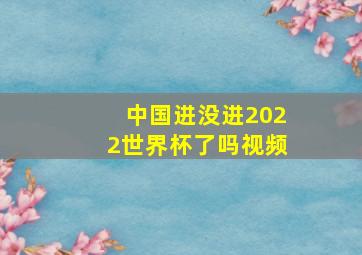 中国进没进2022世界杯了吗视频