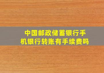 中国邮政储蓄银行手机银行转账有手续费吗