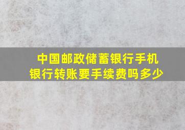 中国邮政储蓄银行手机银行转账要手续费吗多少