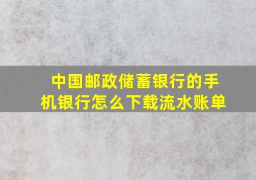 中国邮政储蓄银行的手机银行怎么下载流水账单