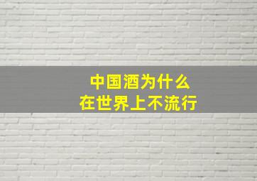 中国酒为什么在世界上不流行