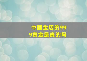 中国金店的999黄金是真的吗