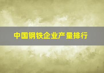 中国钢铁企业产量排行