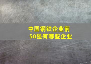 中国钢铁企业前50强有哪些企业