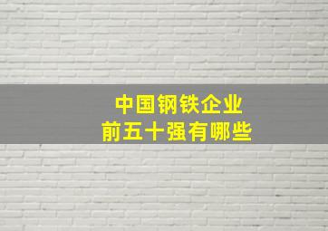 中国钢铁企业前五十强有哪些