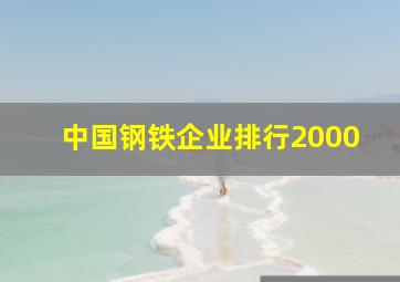 中国钢铁企业排行2000