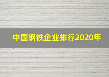 中国钢铁企业排行2020年