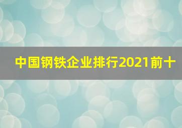 中国钢铁企业排行2021前十