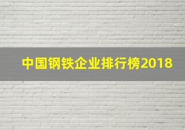 中国钢铁企业排行榜2018