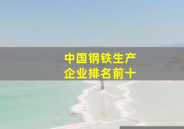 中国钢铁生产企业排名前十