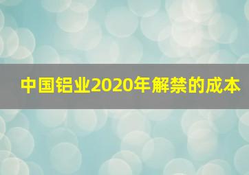 中国铝业2020年解禁的成本