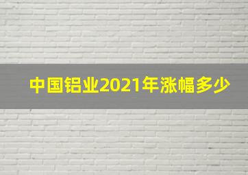 中国铝业2021年涨幅多少