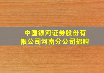 中国银河证券股份有限公司河南分公司招聘