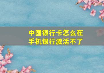 中国银行卡怎么在手机银行激活不了