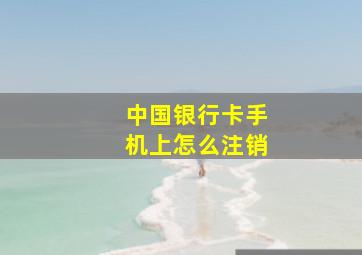 中国银行卡手机上怎么注销