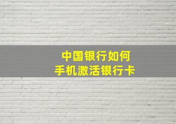 中国银行如何手机激活银行卡