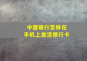 中国银行怎样在手机上激活银行卡