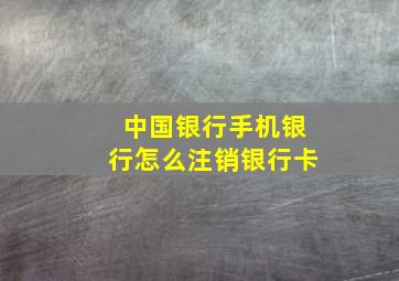 中国银行手机银行怎么注销银行卡