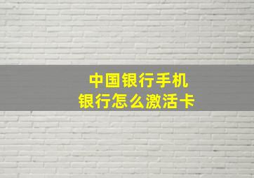 中国银行手机银行怎么激活卡