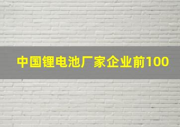 中国锂电池厂家企业前100