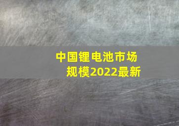 中国锂电池市场规模2022最新