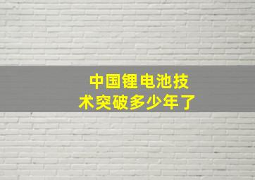 中国锂电池技术突破多少年了