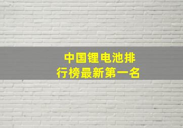 中国锂电池排行榜最新第一名