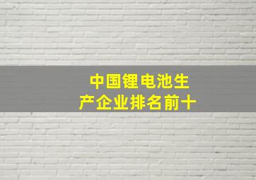 中国锂电池生产企业排名前十