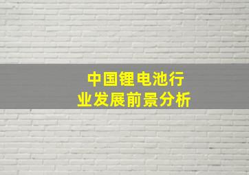 中国锂电池行业发展前景分析