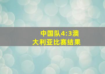 中国队4:3澳大利亚比赛结果