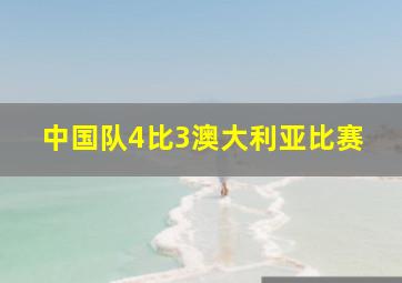 中国队4比3澳大利亚比赛